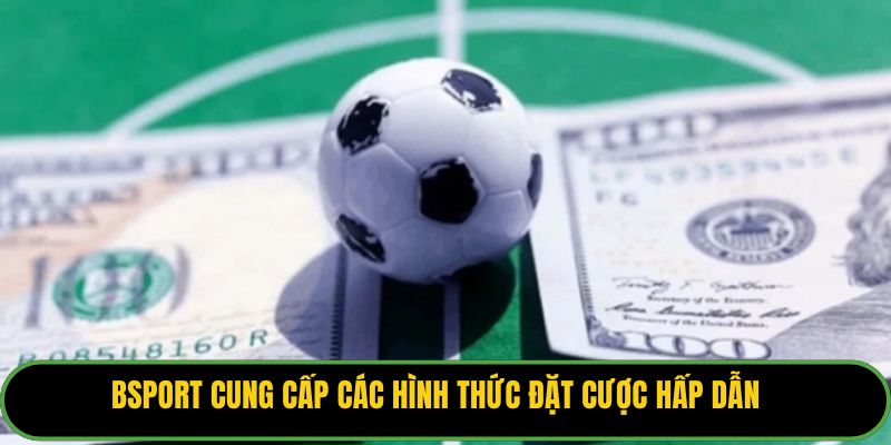 Bsport cung cấp các hình thức đặt cược hấp dẫn