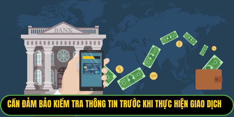 Cần đảm bảo kiểm tra thông tin trước khi thực hiện giao dịch