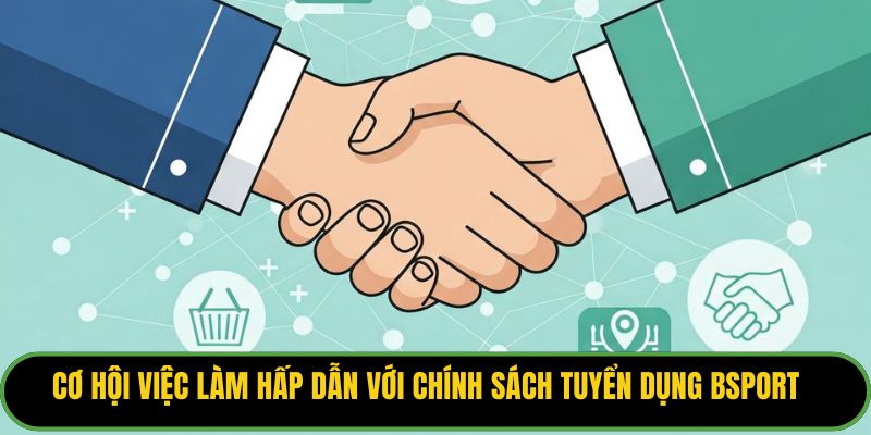 Cơ hội việc làm hấp dẫn với chính sách tuyển dụng Bsport