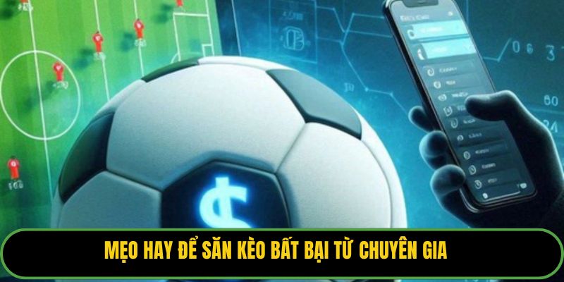 Mẹo hay để săn kèo bất bại từ chuyên gia