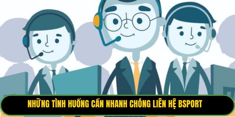 Những tình huống cần nhanh chóng liên hệ Bsport