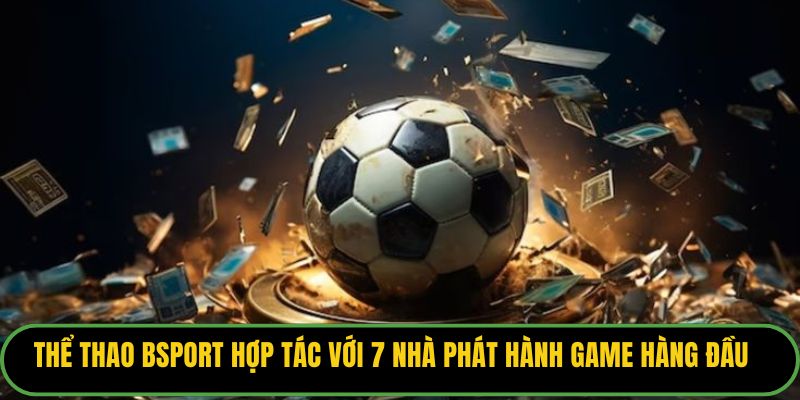 Thể thao Bsport hợp tác với 7 nhà phát hành game hàng đầu