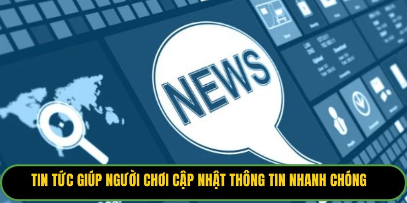 Tin tức giúp người chơi cập nhật thông tin nhanh chóng